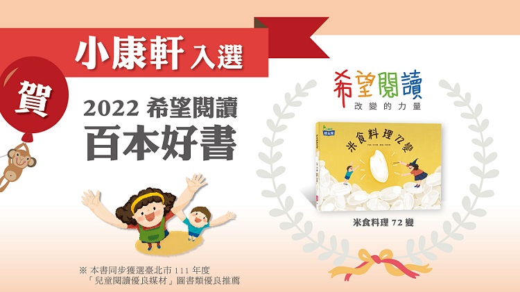 賀！小康軒出版《米食料理72變》入選2022希望閱讀百本好書，本書同步獲選臺北市111年度「兒童閱讀優良媒材」圖書類優良推薦。